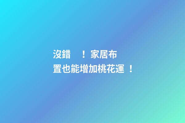 沒錯！家居布置也能增加桃花運！